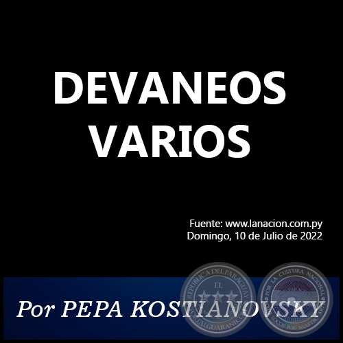 DEVANEOS VARIOS - Por PEPA KOSTIANOVSKY - Domingo, 10 de Julio de 2022